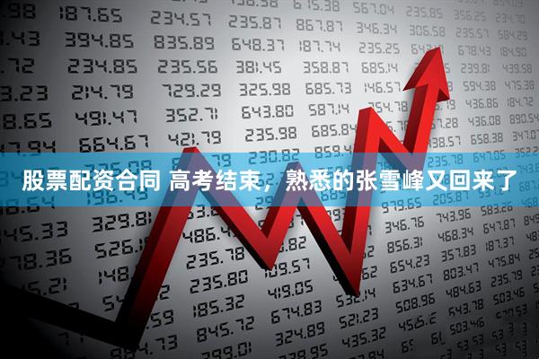 股票配资合同 高考结束，熟悉的张雪峰又回来了