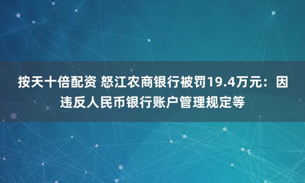 按天十倍配资 怒江农商银行被罚19.4万元：因违反人民币银行账户管理规定等