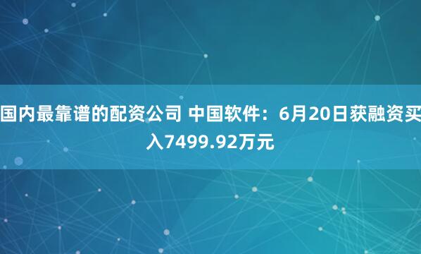 国内最靠谱的配资公司 中国软件：6月20日获融资买入7499.92万元