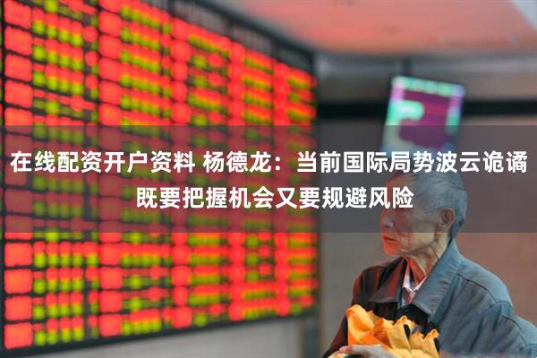 在线配资开户资料 杨德龙：当前国际局势波云诡谲  既要把握机会又要规避风险