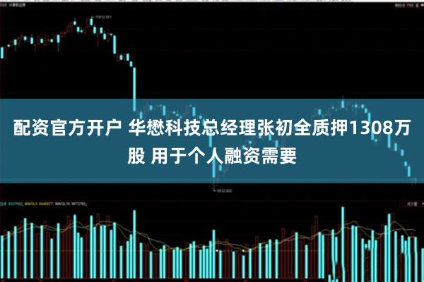 配资官方开户 华懋科技总经理张初全质押1308万股 用于个人融资需要