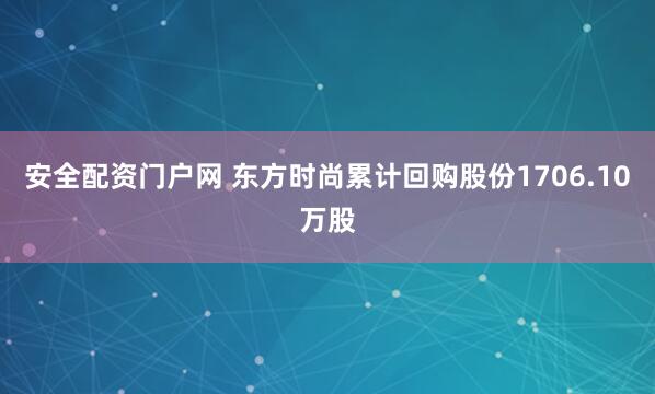 安全配资门户网 东方时尚累计回购股份1706.10万股