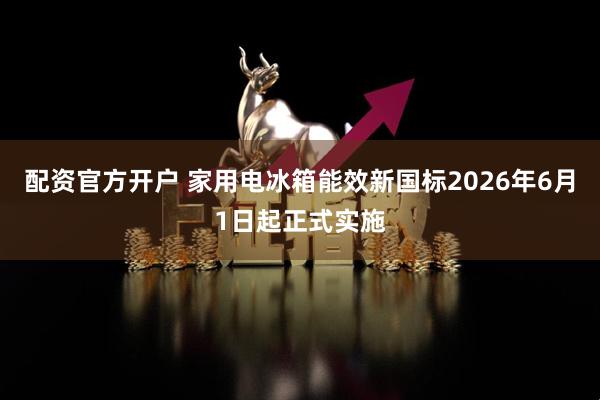配资官方开户 家用电冰箱能效新国标2026年6月1日起正式实施
