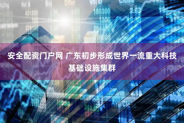 安全配资门户网 广东初步形成世界一流重大科技基础设施集群