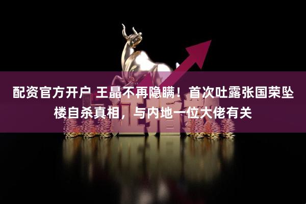 配资官方开户 王晶不再隐瞒！首次吐露张国荣坠楼自杀真相，与内地一位大佬有关